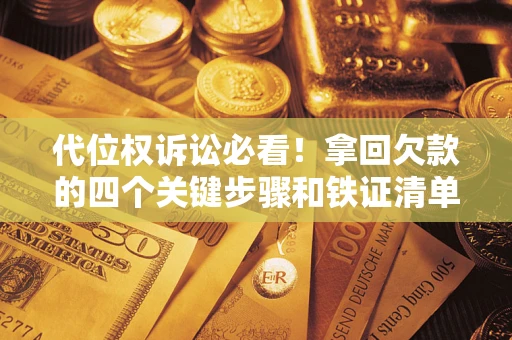 武汉代位权诉讼必看!拿回欠款的四个关键步骤和铁证清单 武汉代位权诉讼必看!拿回欠款的四个关键步骤和铁证清单