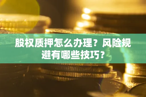 武汉股权质押怎么办理？风险规避有哪些技巧？