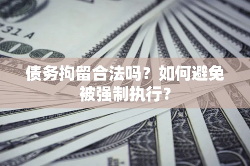 武汉债务拘留合法吗？如何避免被强制执行？