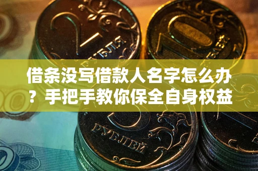 武汉借条没写借款人名字怎么办？手把手教你保全自身权益