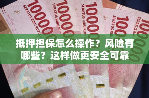 武汉抵押担保怎么操作？风险有哪些？这样做更安全可靠