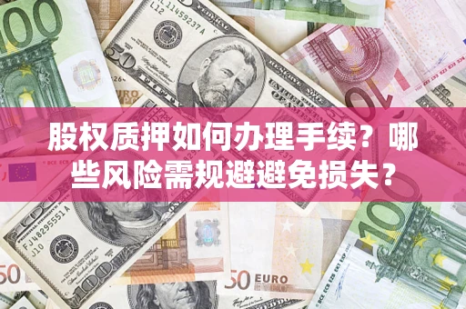 武汉股权质押如何办理手续？哪些风险需规避避免损失？