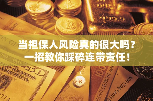 武汉当担保人风险真的很大吗？一招教你踩碎连带责任！