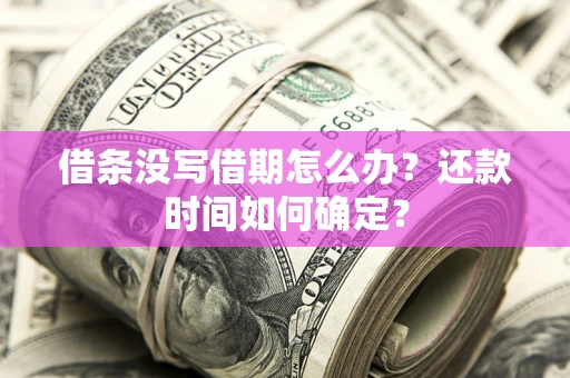 武汉借条没写借期怎么办？还款时间如何确定？
