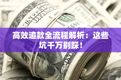 武汉高效追款全流程解析：这些坑千万别踩！
