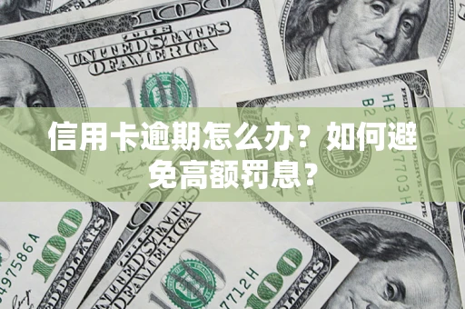 武汉信用卡逾期怎么办？如何避免高额罚息？
