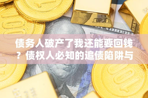武汉债务人破产了我还能要回钱？债权人必知的追债陷阱与破局之道