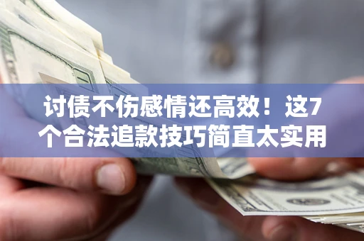 武汉讨债不伤感情还高效！这7个合法追款技巧简直太实用
