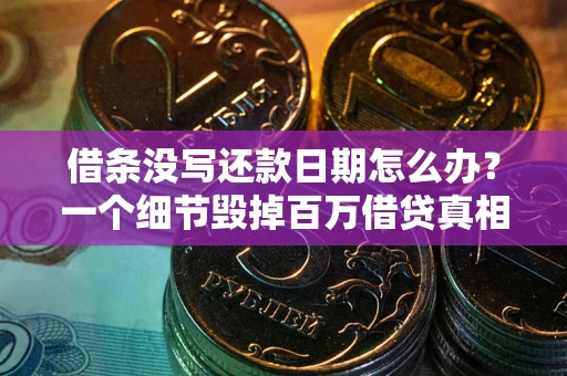 武汉借条没写还款日期怎么办？一个细节毁掉百万借贷真相
