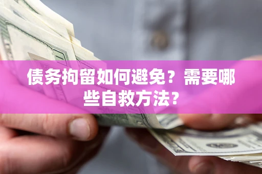 武汉债务拘留如何避免？需要哪些自救方法？