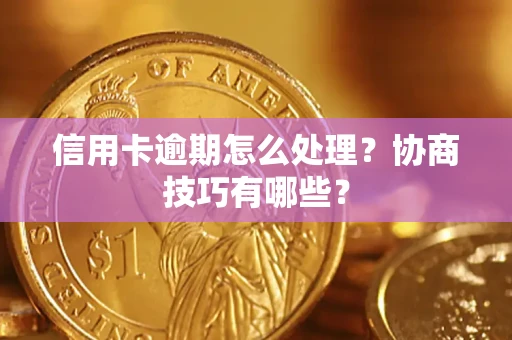 武汉信用卡逾期怎么处理？协商技巧有哪些？