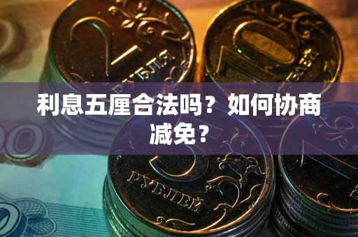武汉利息五厘合法吗？如何协商减免？