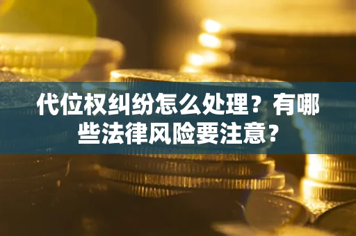 武汉代位权纠纷怎么处理？有哪些法律风险要注意？