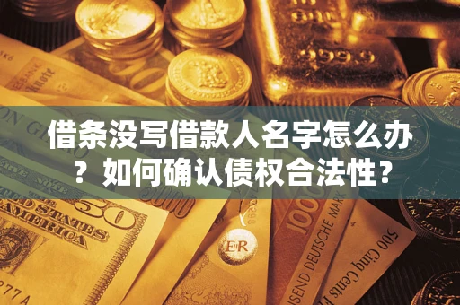 武汉借条没写借款人名字怎么办？如何确认债权合法性？
