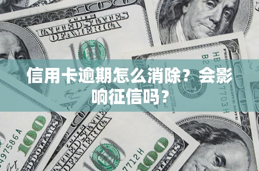 武汉信用卡逾期怎么消除？会影响征信吗？