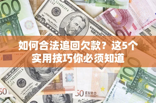 武汉如何合法追回欠款？这5个实用技巧你必须知道