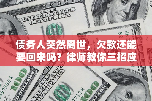 武汉债务人突然离世，欠款还能要回来吗？律师教你三招应对