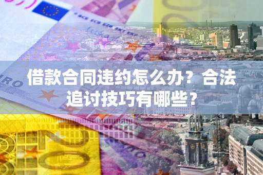 武汉借款合同违约怎么办？合法追讨技巧有哪些？