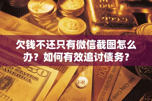 武汉欠钱不还只有微信截图怎么办？如何有效追讨债务？