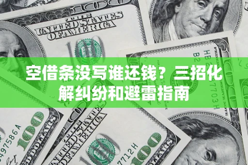 武汉空借条没写谁还钱？三招化解纠纷和避雷指南