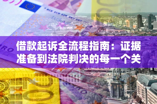 武汉借款起诉全流程指南：证据准备到法院判决的每一个关键步骤