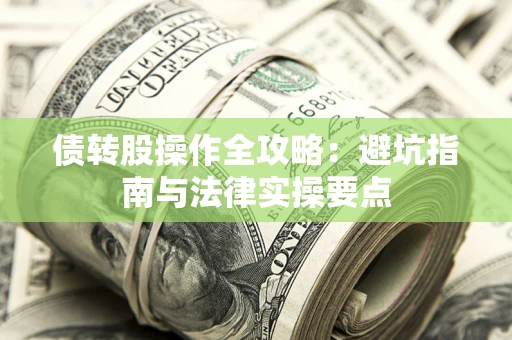 武汉债转股操作全攻略：避坑指南与法律实操要点