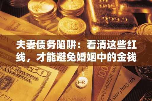 武汉夫妻债务陷阱：看清这些红线，才能避免婚姻中的金钱危机
