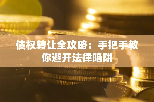 武汉债权转让全攻略：手把手教你避开法律陷阱