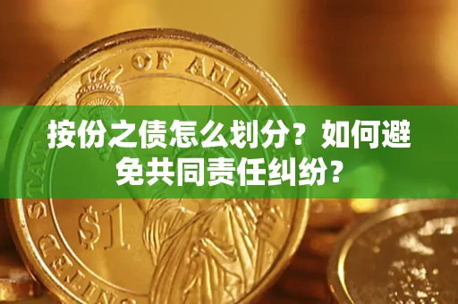 武汉按份之债怎么划分？如何避免共同责任纠纷？