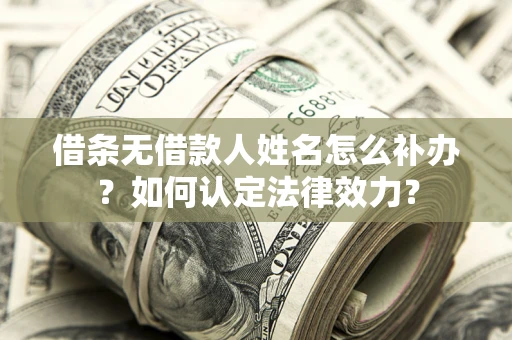 武汉借条无借款人姓名怎么补办？如何认定法律效力？