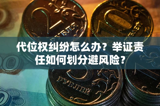 武汉代位权纠纷怎么办？举证责任如何划分避风险？