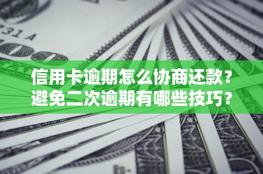 武汉信用卡逾期怎么协商还款？避免二次逾期有哪些技巧？