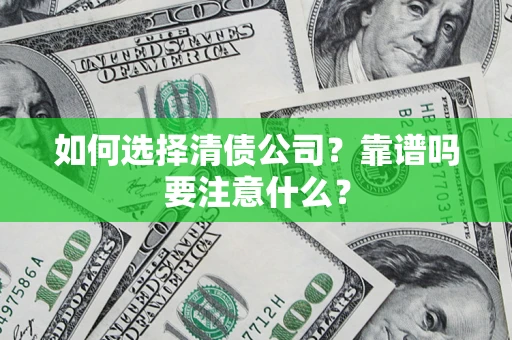 武汉如何选择清债公司？靠谱吗要注意什么？