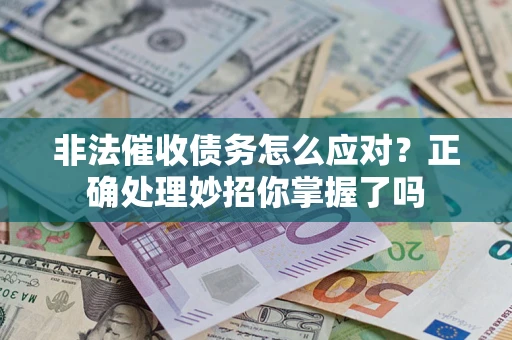 武汉非法催收债务怎么应对？正确处理妙招你掌握了吗