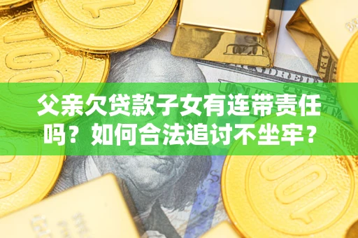 武汉父亲欠贷款子女有连带责任吗？如何合法追讨不坐牢？