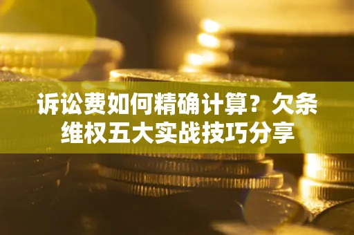 武汉诉讼费如何精确计算？欠条维权五大实战技巧分享