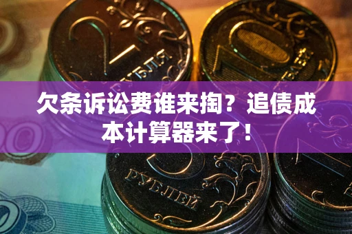 武汉欠条诉讼费谁来掏？追债成本计算器来了！