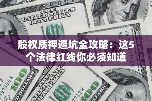 武汉股权质押避坑全攻略：这5个法律红线你必须知道
