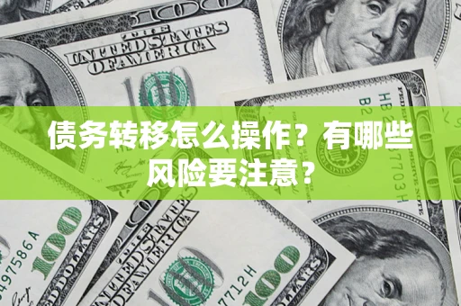 武汉债务转移怎么操作？有哪些风险要注意？
