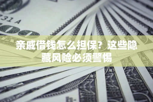 武汉亲戚借钱怎么担保？这些隐藏风险必须警惕