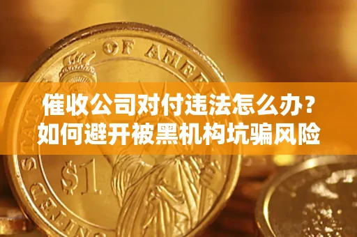 武汉催收公司对付违法怎么办？如何避开被黑机构坑骗风险