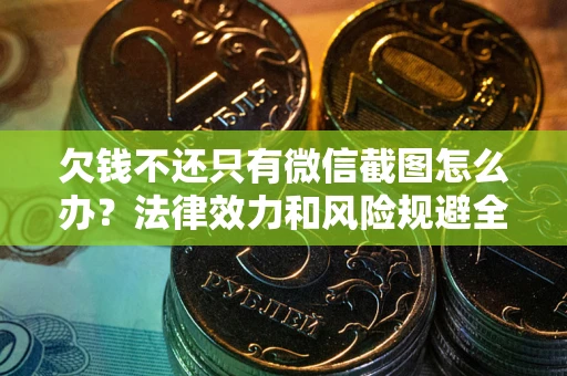 武汉欠钱不还只有微信截图怎么办？法律效力和风险规避全解析