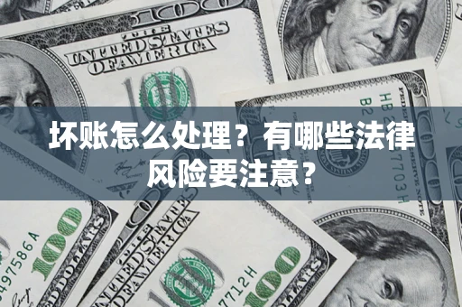 武汉坏账怎么处理？有哪些法律风险要注意？