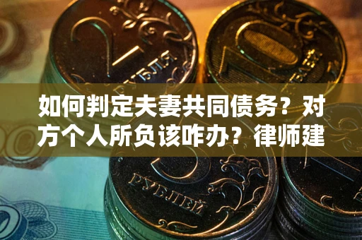 武汉如何判定夫妻共同债务？对方个人所负该咋办？律师建议