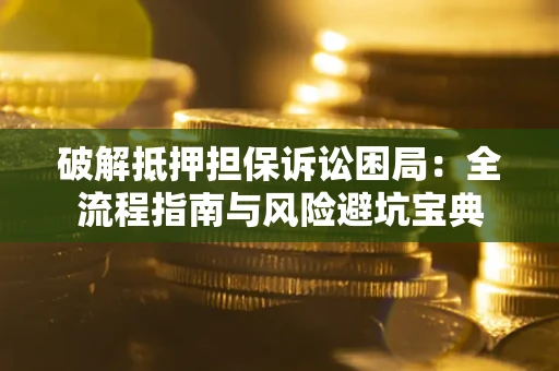 武汉破解抵押担保诉讼困局:全流程指南与风险避坑宝典 武汉破解抵押担保诉讼困局:全流程指南与风险避坑宝典