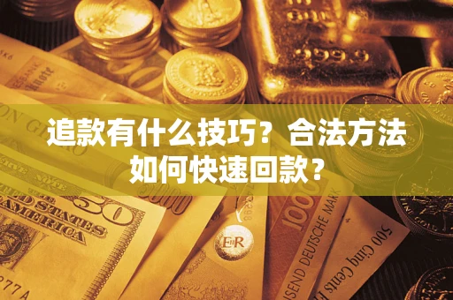 武汉追款有什么技巧？合法方法如何快速回款？