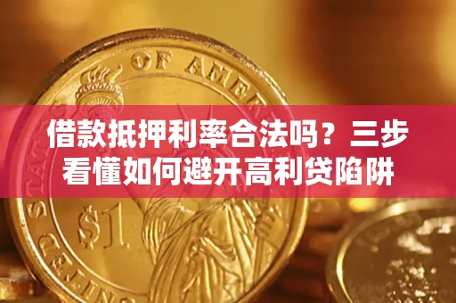 武汉借款抵押利率合法吗？三步看懂如何避开高利贷陷阱