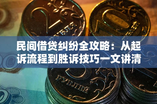 武汉民间借贷纠纷全攻略：从起诉流程到胜诉技巧一文讲清