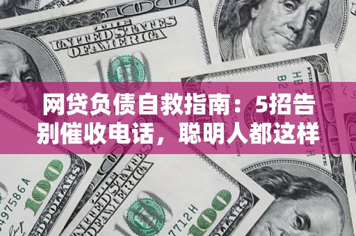 武汉网贷负债自救指南：5招告别催收电话，聪明人都这样做