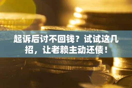 武汉起诉后讨不回钱？试试这几招，让老赖主动还债！